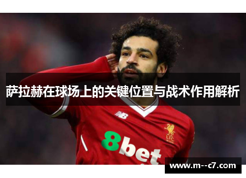 萨拉赫在球场上的关键位置与战术作用解析