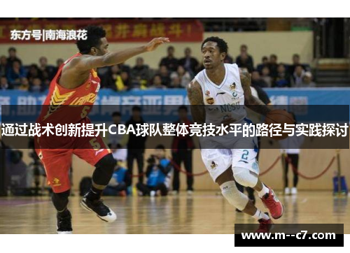 通过战术创新提升CBA球队整体竞技水平的路径与实践探讨 通过战术创新提升CBA球队整体竞技水平的路径与实践探讨