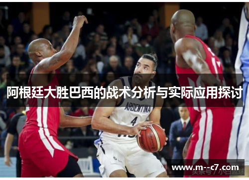 阿根廷大胜巴西的战术分析与实际应用探讨 阿根廷大胜巴西的战术分析与实际应用探讨