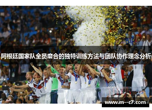 阿根廷国家队全员磨合的独特训练方法与团队协作理念分析 阿根廷国家队全员磨合的独特训练方法与团队协作理念分析