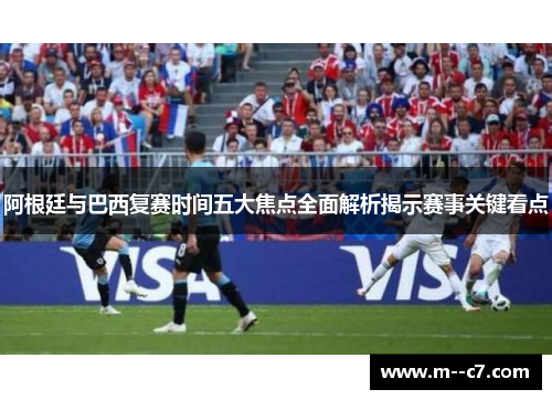 阿根廷与巴西复赛时间五大焦点全面解析揭示赛事关键看点 阿根廷与巴西复赛时间五大焦点全面解析揭示赛事关键看点