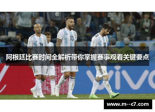 阿根廷比赛时间全解析带你掌握赛事观看关键要点 阿根廷比赛时间全解析带你掌握赛事观看关键要点