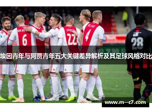 埃因青年与阿贾青年五大关键差异解析及其足球风格对比