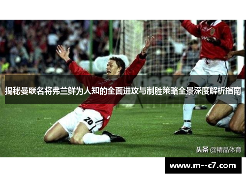 揭秘曼联名将弗兰鲜为人知的全面进攻与制胜策略全景深度解析指南