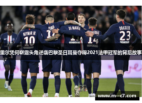 里尔凭何崭露头角逆袭巴黎圣日耳曼夺得2021法甲冠军的背后故事 里尔凭何崭露头角逆袭巴黎圣日耳曼夺得2021法甲冠军的背后故事