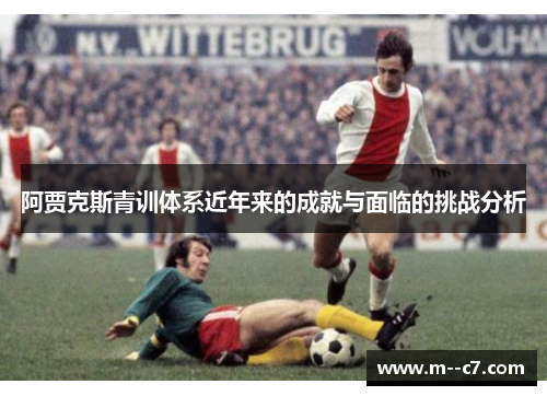 阿贾克斯青训体系近年来的成就与面临的挑战分析 阿贾克斯青训体系近年来的成就与面临的挑战分析