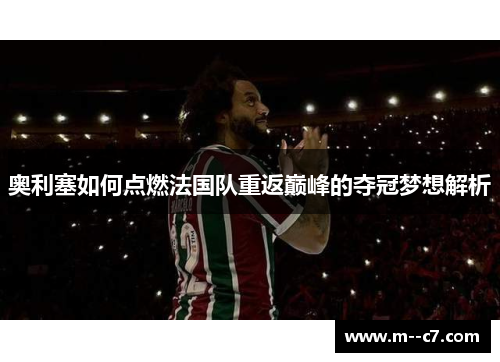 奥利塞如何点燃法国队重返巅峰的夺冠梦想解析