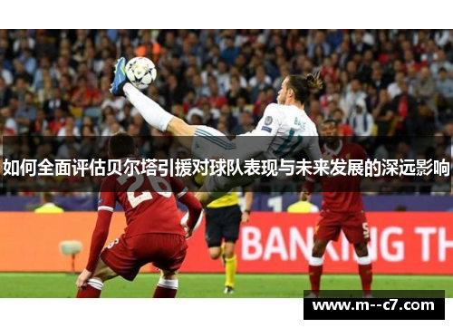 如何全面评估贝尔塔引援对球队表现与未来发展的深远影响 如何全面评估贝尔塔引援对球队表现与未来发展的深远影响