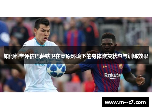 如何科学评估巴萨铁卫在高原环境下的身体恢复状态与训练效果 如何科学评估巴萨铁卫在高原环境下的身体恢复状态与训练效果