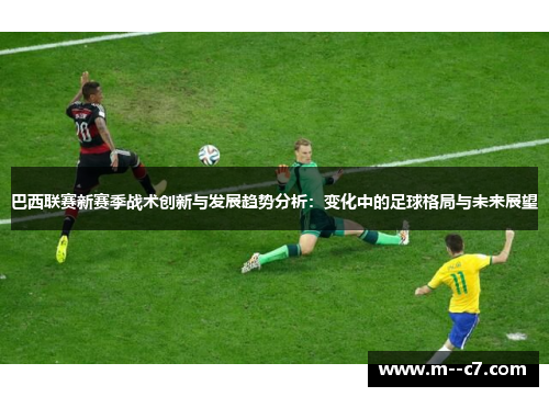 巴西联赛新赛季战术创新与发展趋势分析:变化中的足球格局与未来展望 巴西联赛新赛季战术创新与发展趋势分析:变化中的足球格局与未来展望