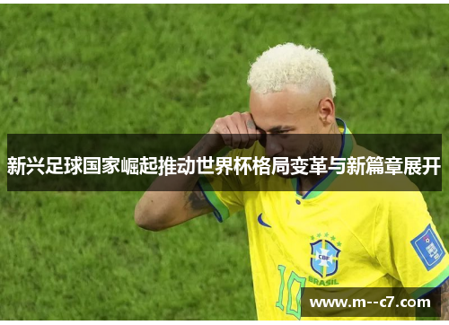 新兴足球国家崛起推动世界杯格局变革与新篇章展开