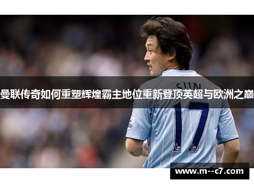 曼联传奇如何重塑辉煌霸主地位重新登顶英超与欧洲之巅