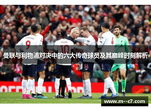 曼联与利物浦对决中的六大传奇球员及其巅峰时刻解析