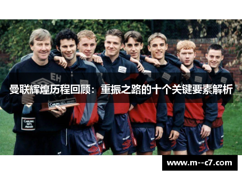 曼联辉煌历程回顾：重振之路的十个关键要素解析