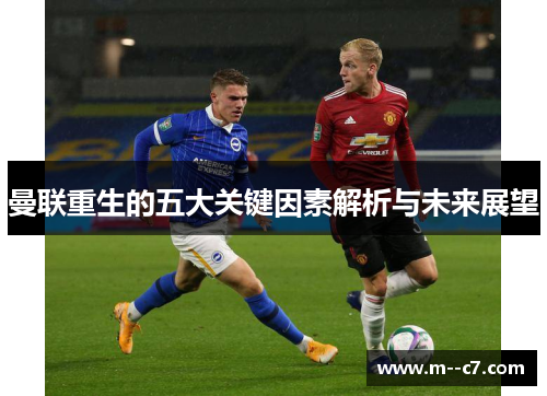 曼联重生的五大关键因素解析与未来展望 曼联重生的五大关键因素解析与未来展望
