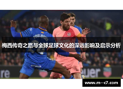 梅西传奇之路与全球足球文化的深远影响及启示分析
