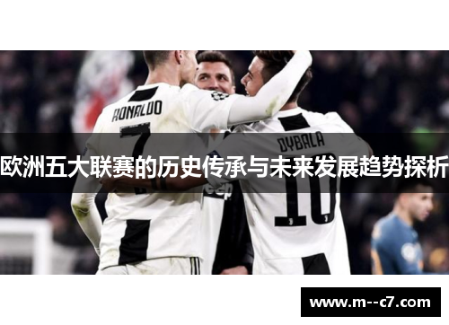 欧洲五大联赛的历史传承与未来发展趋势探析 欧洲五大联赛的历史传承与未来发展趋势探析