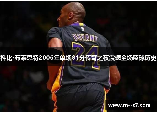 科比·布莱恩特2006年单场81分传奇之夜震撼全场篮球历史