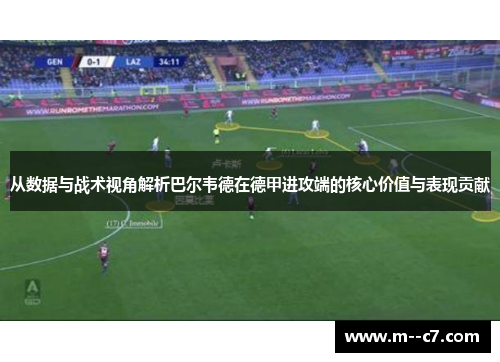 从数据与战术视角解析巴尔韦德在德甲进攻端的核心价值与表现贡献 从数据与战术视角解析巴尔韦德在德甲进攻端的核心价值与表现贡献