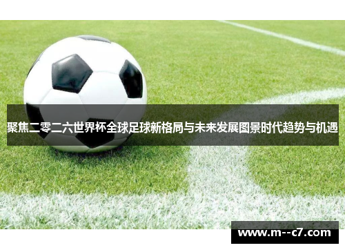 聚焦二零二六世界杯全球足球新格局与未来发展图景时代趋势与机遇