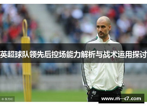 英超球队领先后控场能力解析与战术运用探讨