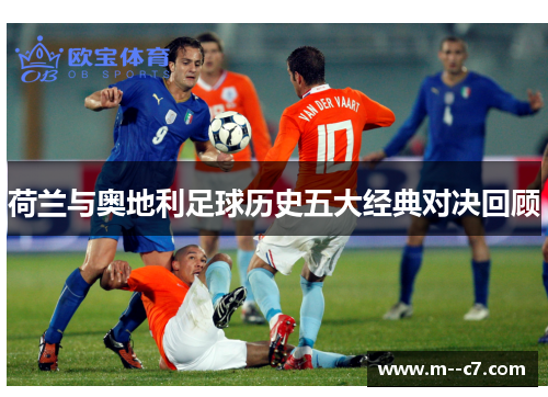 荷兰与奥地利足球历史五大经典对决回顾 荷兰与奥地利足球历史五大经典对决回顾