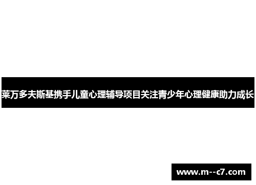 莱万多夫斯基携手儿童心理辅导项目关注青少年心理健康助力成长 莱万多夫斯基携手儿童心理辅导项目关注青少年心理健康助力成长