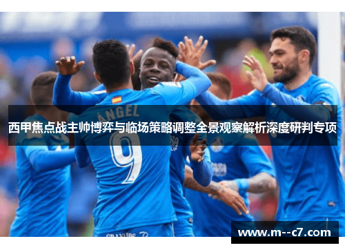 西甲焦点战主帅博弈与临场策略调整全景观察解析深度研判专项