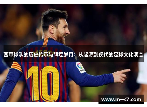 西甲球队的历史传承与辉煌岁月:从起源到现代的足球文化演变 西甲球队的历史传承与辉煌岁月:从起源到现代的足球文化演变