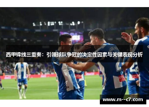 西甲锋线三重奏：引领球队争冠的决定性因素与关键表现分析