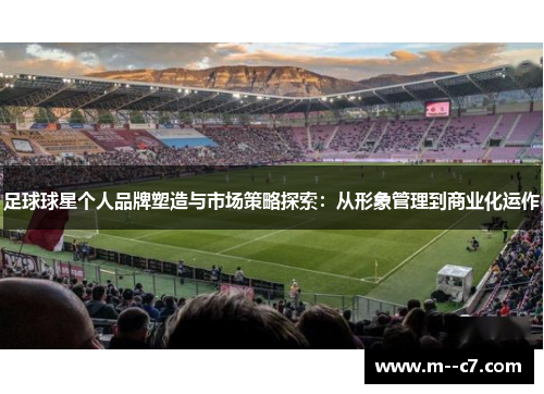 足球球星个人品牌塑造与市场策略探索:从形象管理到商业化运作 足球球星个人品牌塑造与市场策略探索:从形象管理到商业化运作