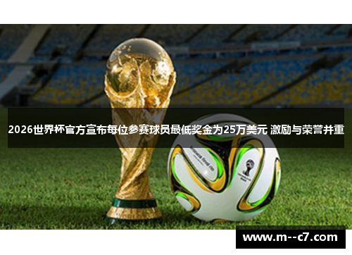 2026世界杯官方宣布每位参赛球员最低奖金为25万美元 激励与荣誉并重