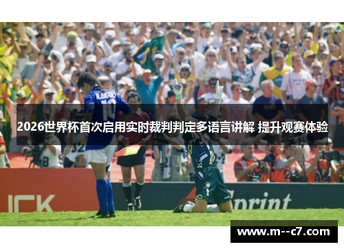 2026世界杯首次启用实时裁判判定多语言讲解 提升观赛体验