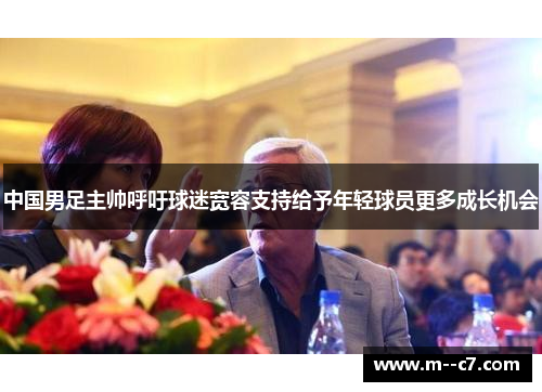 中国男足主帅呼吁球迷宽容支持给予年轻球员更多成长机会