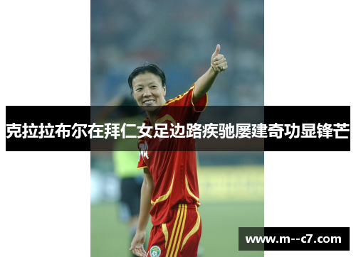 克拉拉布尔在拜仁女足边路疾驰屡建奇功显锋芒 克拉拉布尔在拜仁女足边路疾驰屡建奇功显锋芒