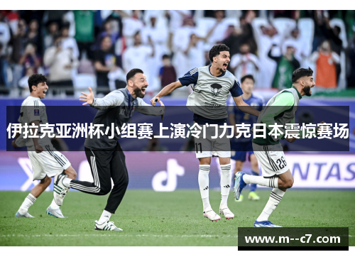 伊拉克亚洲杯小组赛上演冷门力克日本震惊赛场 伊拉克亚洲杯小组赛上演冷门力克日本震惊赛场