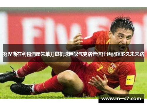 努涅斯在利物浦屡失单刀良机球迷叹气克洛普信任还能撑多久未来路 努涅斯在利物浦屡失单刀良机球迷叹气克洛普信任还能撑多久未来路