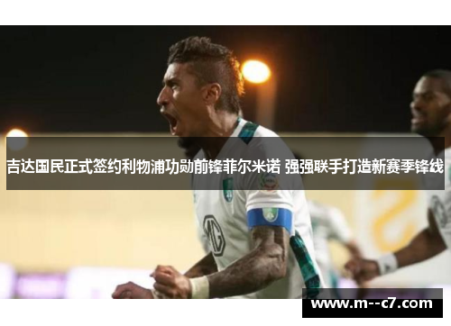 吉达国民正式签约利物浦功勋前锋菲尔米诺 强强联手打造新赛季锋线