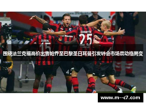 围绕法兰克福高价出售帕乔至巴黎圣日耳曼引发转会市场震动格局变