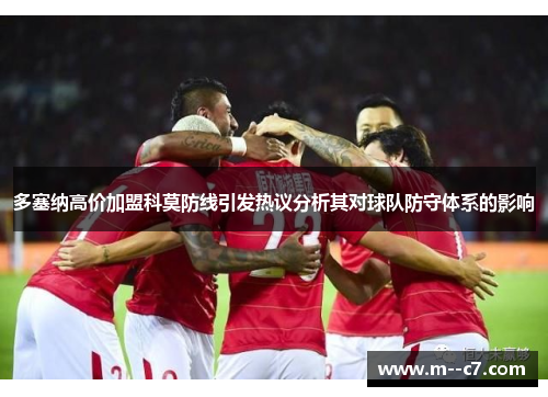 多塞纳高价加盟科莫防线引发热议分析其对球队防守体系的影响 多塞纳高价加盟科莫防线引发热议分析其对球队防守体系的影响