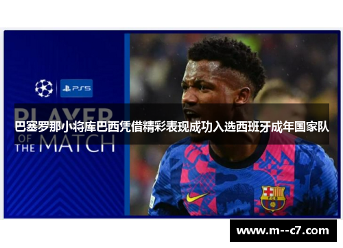 巴塞罗那小将库巴西凭借精彩表现成功入选西班牙成年国家队