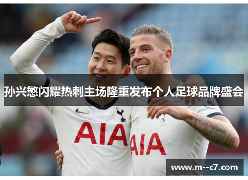 孙兴慜闪耀热刺主场隆重发布个人足球品牌盛会 孙兴慜闪耀热刺主场隆重发布个人足球品牌盛会