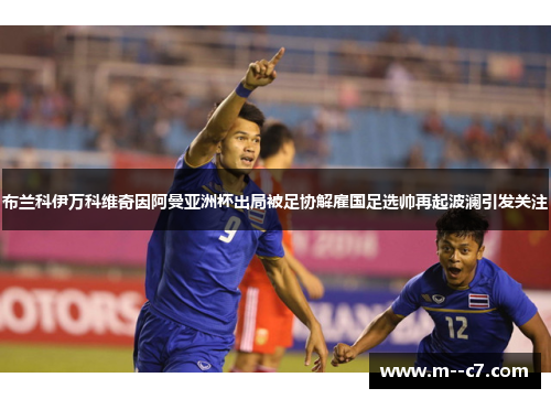 布兰科伊万科维奇因阿曼亚洲杯出局被足协解雇国足选帅再起波澜引发关注