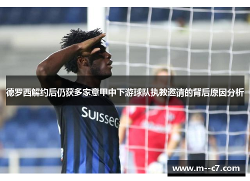 德罗西解约后仍获多家意甲中下游球队执教邀请的背后原因分析