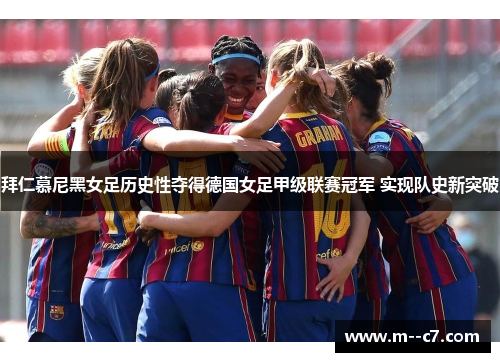 拜仁慕尼黑女足历史性夺得德国女足甲级联赛冠军 实现队史新突破