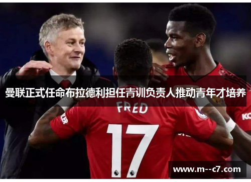 曼联正式任命布拉德利担任青训负责人推动青年才培养