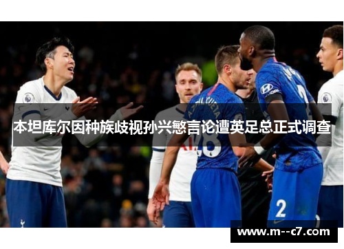 本坦库尔因种族歧视孙兴慜言论遭英足总正式调查 本坦库尔因种族歧视孙兴慜言论遭英足总正式调查