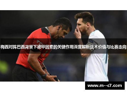 梅西对阵巴西背景下德甲因素的关键作用深度解析战术价值与比赛走向 梅西对阵巴西背景下德甲因素的关键作用深度解析战术价值与比赛走向