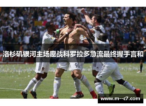 洛杉矶银河主场鏖战科罗拉多急流最终握手言和