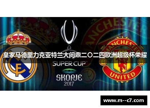 皇家马德里力克亚特兰大问鼎二〇二四欧洲超级杯荣耀